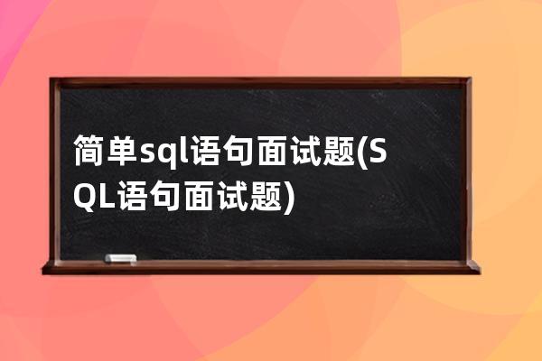 简单sql语句面试题(SQL语句面试题)