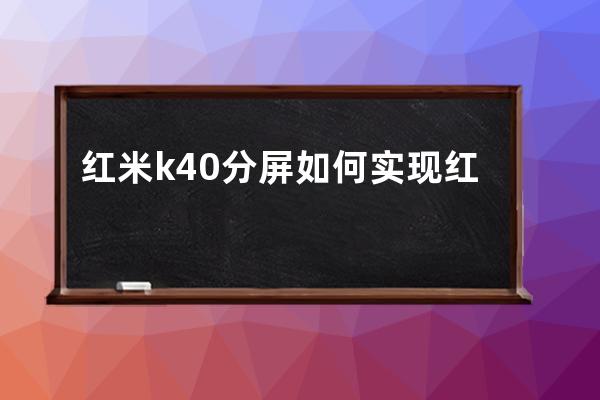 红米k40分屏如何实现红米k40实现分屏的教程 