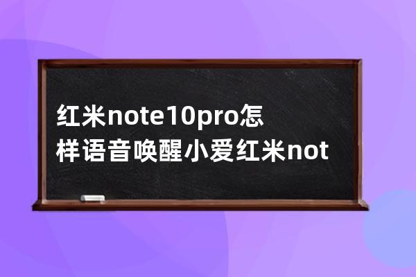 红米note10pro怎样语音唤醒小爱?红米note10pro语音唤醒小爱教程 