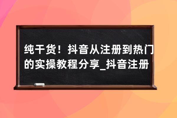 纯干货！抖音从注册到热门的实操教程分享_抖音注册方法 