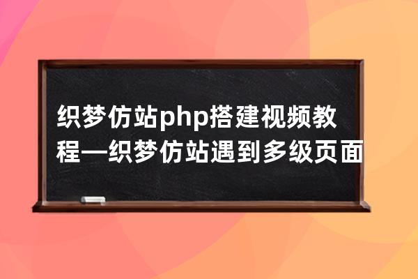 织梦仿站php搭建视频教程—织梦仿站遇到多级页面怎么办