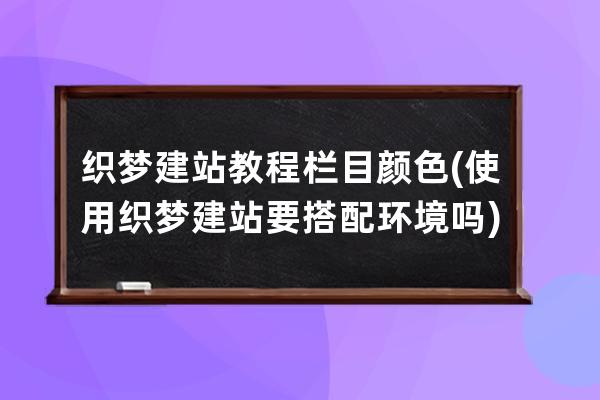 织梦建站教程栏目颜色(使用织梦建站要搭配环境吗)