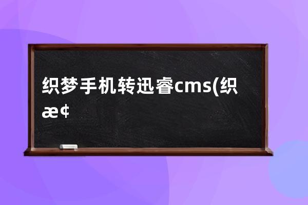 织梦手机转迅睿cms(织梦科技有限公司)