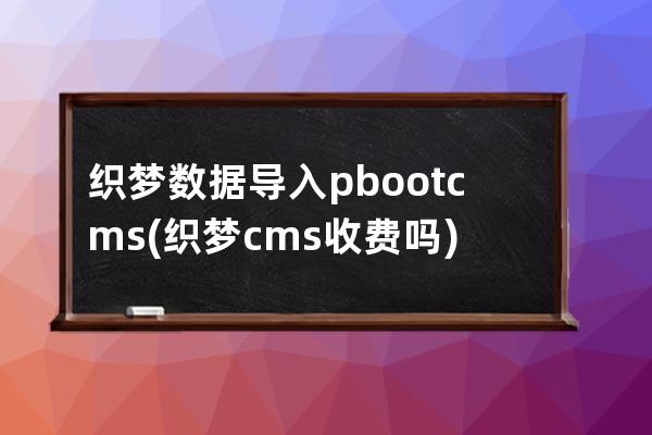 织梦数据导入pbootcms(织梦cms收费吗)