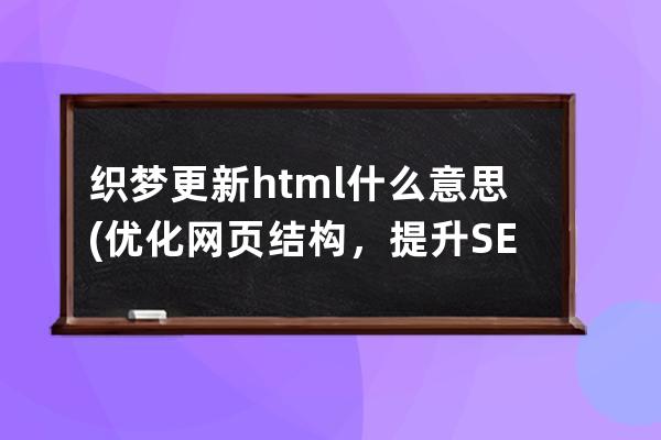 织梦更新html什么意思(优化网页结构，提升SEO排名)