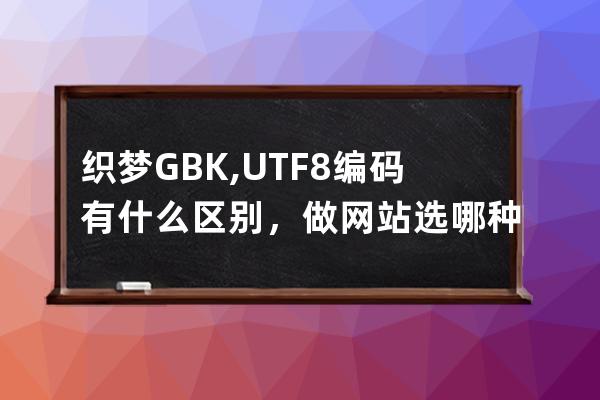 织梦GBK,UTF8编码有什么区别，做网站选哪种编码好？