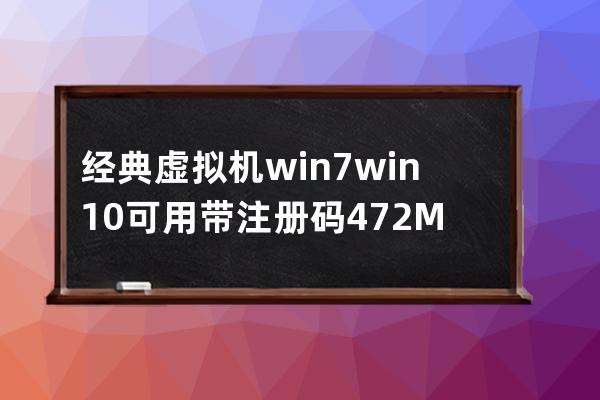 经典虚拟机win7 win10可用带注册码 472M