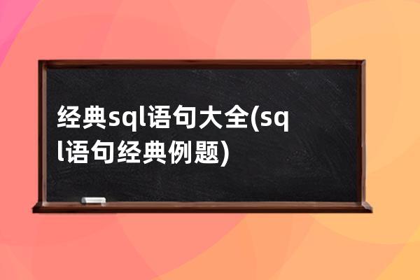 经典sql语句大全(sql语句经典例题)