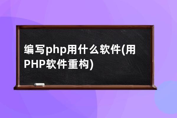 编写php用什么软件(用PHP软件重构)