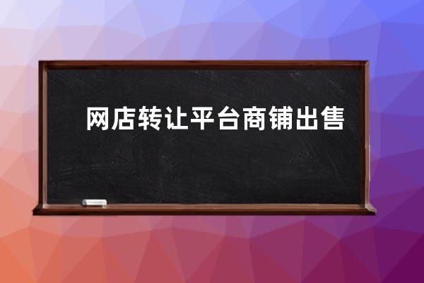 网店转让平台商铺出售需要什么手续_如何在网上发布商铺转让信息 