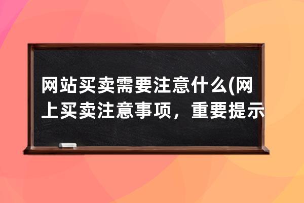 网站买卖需要注意什么(网上买卖注意事项，重要提示！)