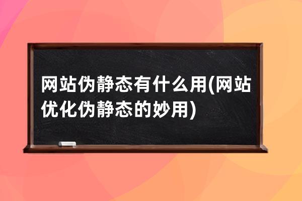 网站伪静态有什么用(网站优化伪静态的妙用)