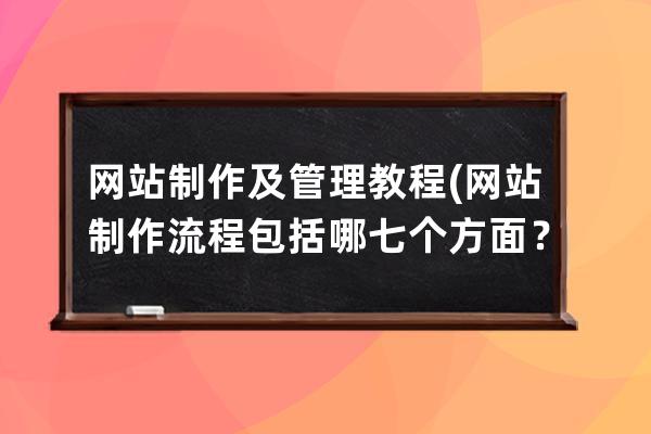网站制作及管理教程(网站制作流程包括哪七个方面？)