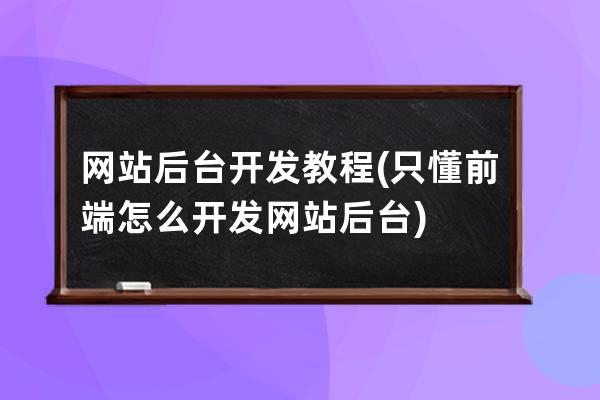 网站后台开发教程(只懂前端怎么开发网站后台)