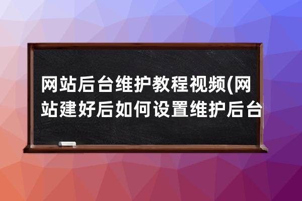 网站后台维护教程视频(网站建好后如何设置维护后台)