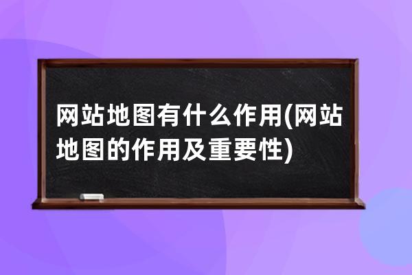 网站地图有什么作用(网站地图的作用及重要性)