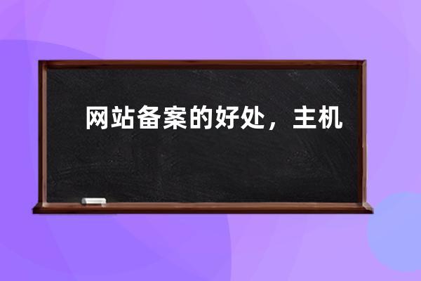 网站备案的好处，主机域名备案号识别正规IDC商网站！