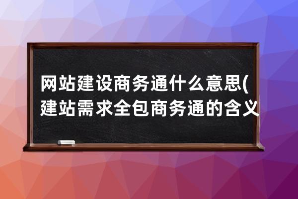 网站建设商务通什么意思(建站需求全包商务通的含义)