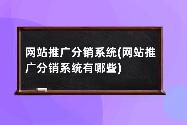 网站推广分销系统(网站推广分销系统有哪些)