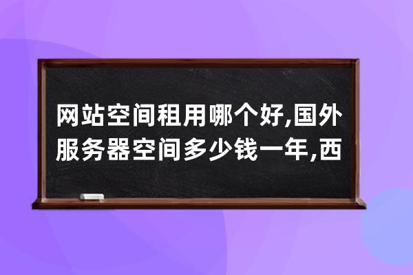 网站空间租用哪个好,国外服务器空间多少钱一年,西部数码及阿里云高品质空间费用