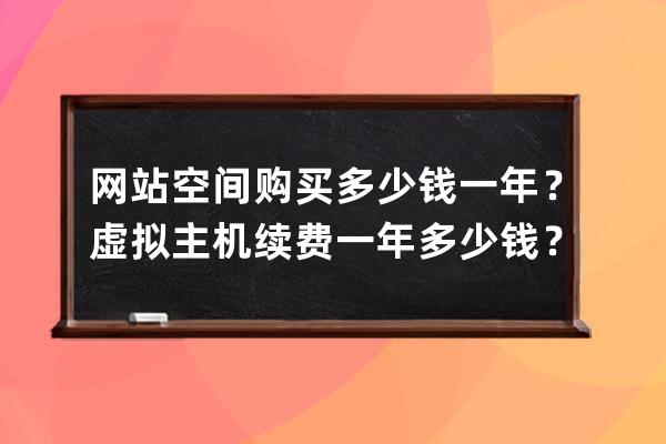 网站空间购买多少钱一年？虚拟主机续费一年多少钱？免费云服务器租用哪个好