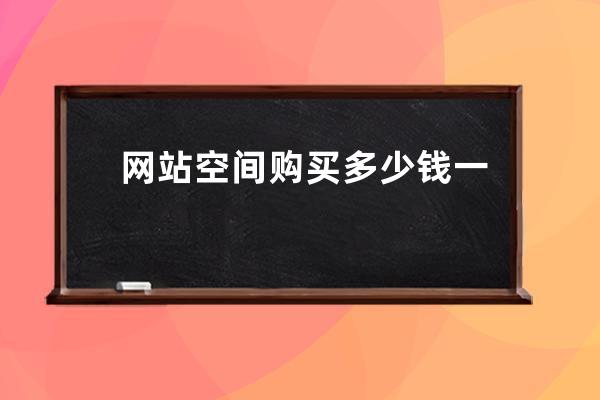 网站空间购买多少钱一年？虚拟主机续费一年多少钱？免费云服务器租用哪个好