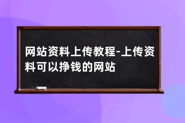 网站资料上传教程-上传资料可以挣钱的网站