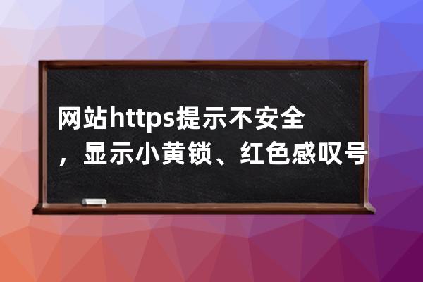 网站https提示不安全，显示小黄锁、红色感叹号的解决方法