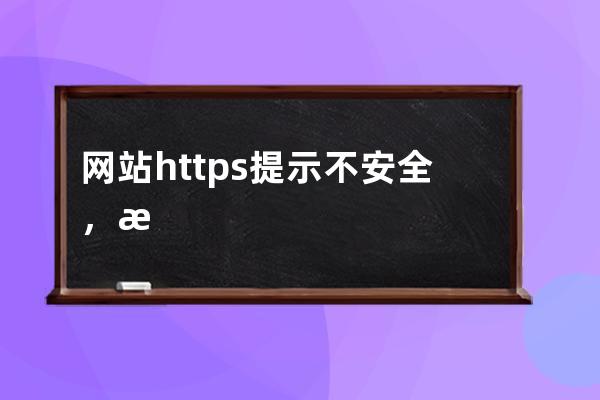 网站https提示不安全，显示小黄锁、红色感叹号的解决方法