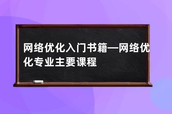 网络优化入门书籍—网络优化专业主要课程