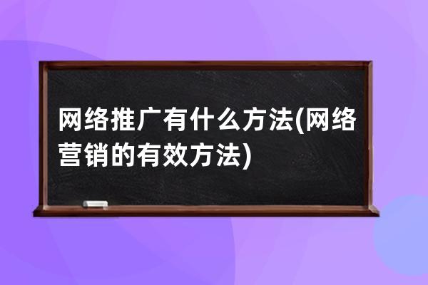 网络推广有什么方法(网络营销的有效方法)