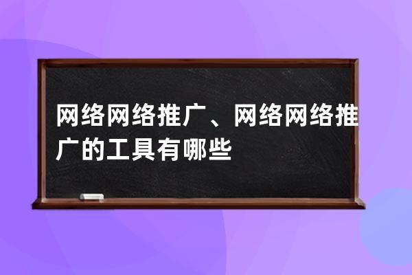 网络 网络推广、网络网络推广的工具有哪些