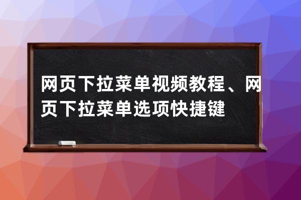 网页下拉菜单视频教程、网页下拉菜单选项快捷键