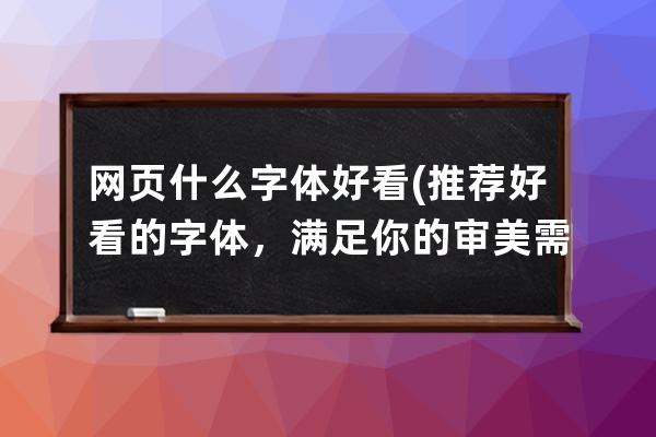 网页什么字体好看(推荐好看的字体，满足你的审美需求！)