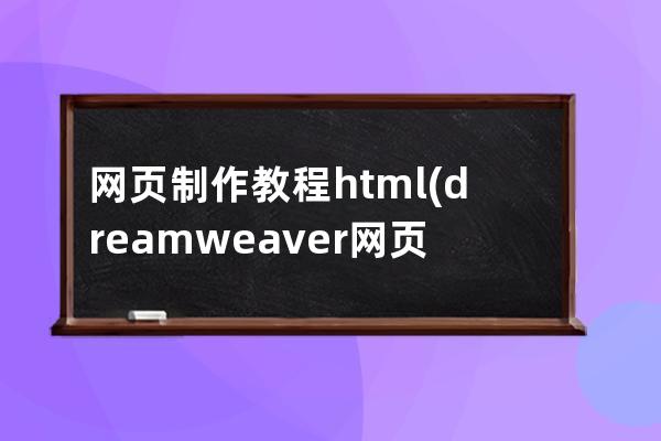 网页制作教程html(dreamweaver网页制作教程)