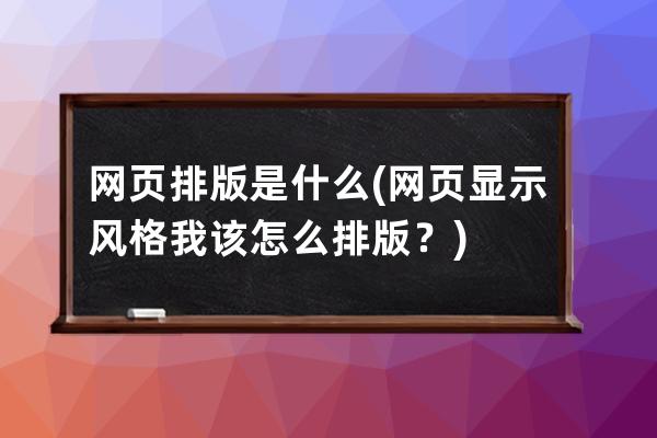 网页排版是什么(网页显示风格我该怎么排版？)