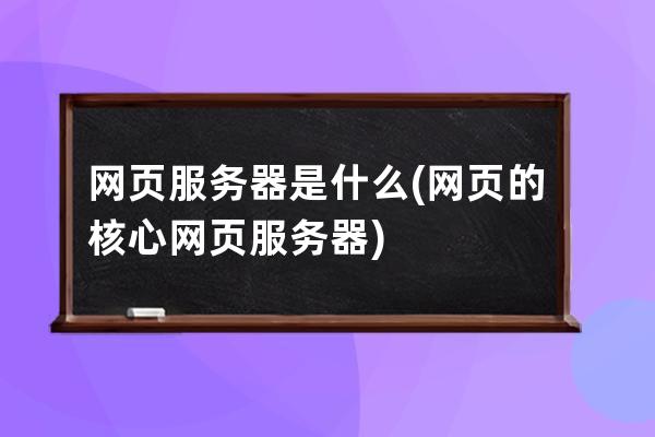 网页服务器是什么(网页的核心网页服务器)