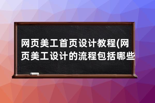 网页美工首页设计教程(网页美工设计的流程包括哪些)