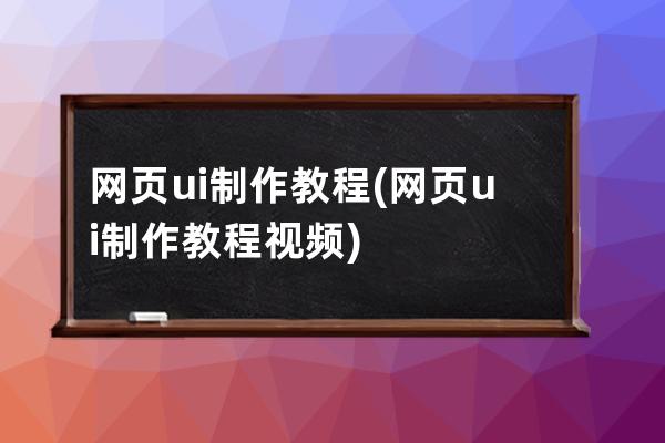 网页ui制作教程(网页ui制作教程视频)