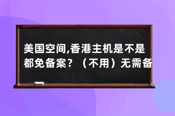 美国空间,香港主机是不是都免备案？（不用）无需备案