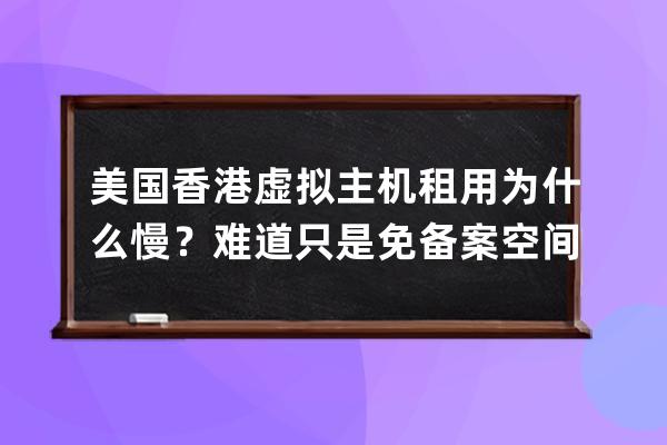 美国香港虚拟主机租用为什么慢？难道只是免备案空间这一个好处吗？