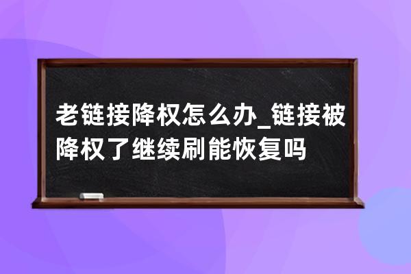 老链接降权怎么办_链接被降权了继续刷能恢复吗 