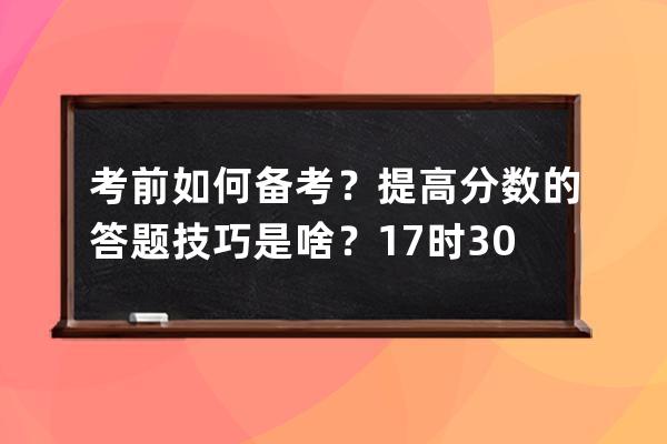 考前如何备考？提高分数的答题技巧是啥？17时30分抖音直播见 