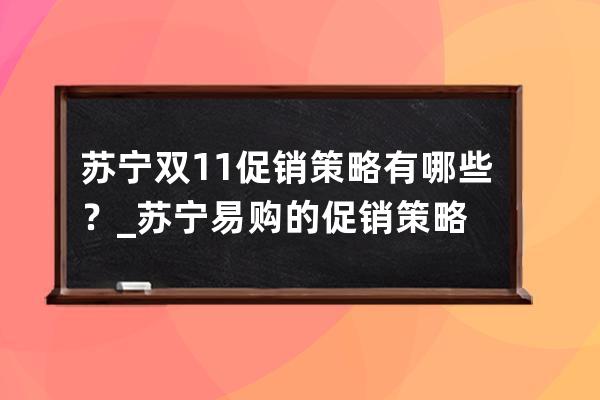 苏宁双11促销策略有哪些？_苏宁易购的促销策略 