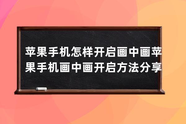 苹果手机怎样开启画中画?苹果手机画中画开启方法分享 