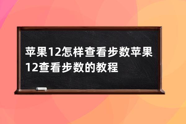 苹果12怎样查看步数?苹果12查看步数的教程 