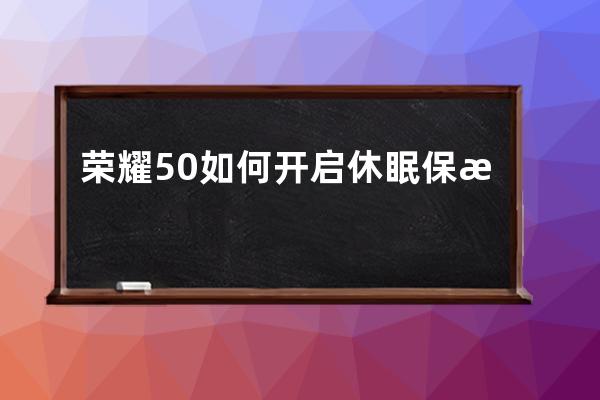 荣耀50如何开启休眠保持网络?荣耀50开启休眠保持网络方法 