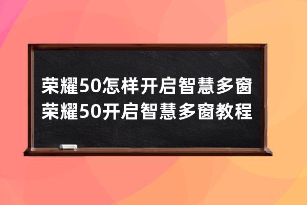 荣耀50怎样开启智慧多窗?荣耀50开启智慧多窗教程分享 