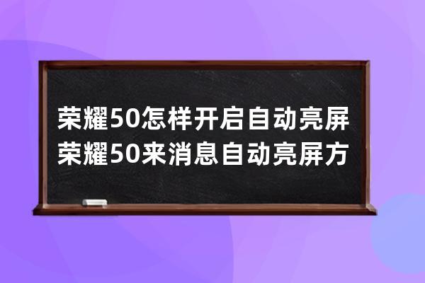 荣耀50怎样开启自动亮屏?荣耀50来消息自动亮屏方法 