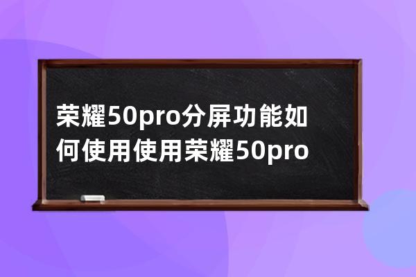 荣耀50pro分屏功能如何使用?使用荣耀50pro分屏功能教程 